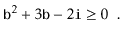 $\displaystyle \ensuremath{\mathtt{b}}^2 + 3\ensuremath{\mathtt{b}} - 2\ensuremath{\mathtt{i}} \ge 0 \enspace .
$