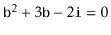 $ \ensuremath{\mathtt{b}}^2 + 3\ensuremath{\mathtt{b}} - 2\ensuremath{\mathtt{i}} = 0$