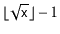 $ \lfloor\sqrt{\ensuremath{\mathtt{x}}}\rfloor-1$