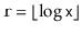 $ \ensuremath{\mathtt{r}}=\lfloor\log \ensuremath{\mathtt{x}}\rfloor$