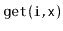 $ \mathtt{get(i,x)}$