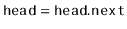 $ \ensuremath{\mathtt{head}}=\ensuremath{\mathtt{head.next}}$