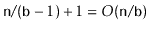 $\displaystyle \ensuremath{\mathtt{n}}/(\ensuremath{\mathtt{b}}-1) + 1 = O(\ensuremath{\mathtt{n}}/\ensuremath{\mathtt{b}})
$