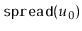 $ \ensuremath{\mathtt{spread(}}u_0\ensuremath{\mathtt{)}}$