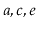 $ a,c,e$