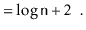 $\displaystyle = \log \ensuremath{\mathtt{n}} + 2 \enspace . \qedhere$