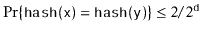 $ \Pr\{\ensuremath{\mathtt{hash(x)}}=\ensuremath{\mathtt{hash(y)}}\} \le 2/2^{\ensuremath{\mathtt{d}}}$