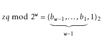 $\displaystyle \ensuremath{\mathtt{z}}q\bmod 2^{\ensuremath{\mathtt{w}}} = (\und...
...{b_{\ensuremath{\mathtt{w}}-1},\ldots,b_{1}}_{\ensuremath{\mathtt{w}}-1},1)_2
$