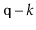$ \ensuremath{\mathtt{q}}-k$