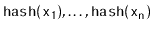 $ \ensuremath{\mathtt{hash(x_1)}},\ldots,\ensuremath{\mathtt{hash(x_n)}}$