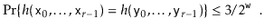 $\displaystyle \Pr\{ h(\ensuremath{\mathtt{x}}_0,\ldots,\ensuremath{\mathtt{x}}_...
...suremath{\mathtt{y}}_{r-1}) \}
\le 3/2^{\ensuremath{\mathtt{w}}} \enspace .
$