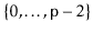 $ \{0,\ldots,\ensuremath{\mathtt{p}}-2\}$