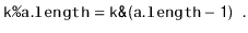 $\displaystyle \ensuremath{\mathtt{k\text{\ttfamily\%}a.length}}=\ensuremath{\mathtt{k\text{\ttfamily\&}(a.length-1)}} \enspace .
$