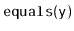 $ \mathtt{equals(y)}$