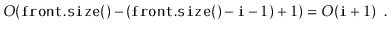 $\displaystyle O(\ensuremath{\mathtt{front.size()}}-(\ensuremath{\mathtt{front.size()}}-\ensuremath{\mathtt{i}}-1)+1) = O(\ensuremath{\mathtt{i}}+1) \enspace .$