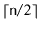 $ \lceil\ensuremath{\mathtt{n}}/2\rceil$