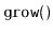 $ \mathtt{grow()}$