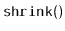 $ \mathtt{shrink()}$