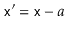 $ \ensuremath{\mathtt{x'}}=\ensuremath{\mathtt{x}}-a$
