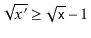 $ \sqrt{x'} \ge \sqrt{\ensuremath{\mathtt{x}}}-1$