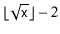 $ \lfloor\sqrt{\ensuremath{\mathtt{x}}}\rfloor-2$