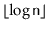$ \lfloor\log \ensuremath{\mathtt{n}}\rfloor$