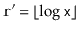 $ \ensuremath{\mathtt{r}}'=\lfloor\log\ensuremath{\mathtt{x}}\rfloor$