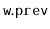 $ \mathtt{w.prev}$