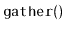 $ \mathtt{gather()}$