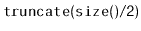 $ \mathtt{truncate(size()/2)}$