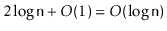 $ 2\log \ensuremath{\mathtt{n}} + O(1) = O(\log \ensuremath{\mathtt{n}})$