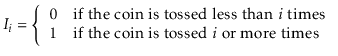 $\displaystyle I_{i} = \left\{\begin{array}{ll}
0 & \mbox{if the coin is tossed...
...\\
1 & \mbox{if the coin is tossed $i$\ or more times}
\end{array}\right.
$