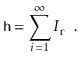 $\displaystyle \ensuremath{\mathtt{h}} = \sum_{i=1}^\infty I_{\ensuremath{\mathtt{r}}} \enspace .
$