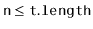 $\displaystyle \ensuremath{\mathtt{n}} \le \ensuremath{\mathtt{t.length}}
$
