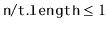$ \ensuremath{\mathtt{n}}/\ensuremath{\mathtt{t.length}} \le 1$