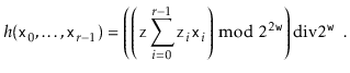 $\displaystyle h(\ensuremath{\mathtt{x}}_0,\ldots,\ensuremath{\mathtt{x}}_{r-1})...
...2\ensuremath{\mathtt{w}}}\right)
\ddiv 2^{\ensuremath{\mathtt{w}}} \enspace .
$