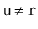 $ \ensuremath{\mathtt{u}}\neq \ensuremath{\mathtt{r}}$