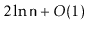 $ 2\ln \ensuremath{\mathtt{n}}+O(1)$