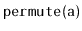 $ \mathtt{permute(a)}$