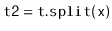 $ \mathtt{t2 = t.split(x)}$