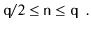 $\displaystyle \ensuremath{\mathtt{q}}/2 \le \ensuremath{\mathtt{n}} \le \ensuremath{\mathtt{q}} \enspace .
$