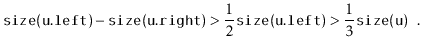 $\displaystyle \ensuremath{\mathtt{size(u.left)}} - \ensuremath{\mathtt{size(u.r...
...\mathtt{size(u.left)}} >
\frac{1}{3}\ensuremath{\mathtt{size(u)}} \enspace .
$
