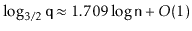 $\displaystyle \log_{3/2}\ensuremath{\mathtt{q}} \approx 1.709\log \ensuremath{\mathtt{n}} + O(1)
$