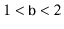 $ 1<\ensuremath{\mathtt{b}}<2$