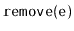 $ \mathtt{remove(e)}$