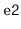 $ \mathtt{e2}$