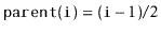 $ \ensuremath{\mathtt{parent(i)}}=(\ensuremath{\mathtt{i}}-1)/2$