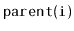 $ \mathtt{parent(i)}$