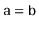 $ \ensuremath{\mathtt{a}}=\ensuremath{\mathtt{b}}$