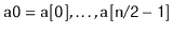 $ \ensuremath{\mathtt{a0}}=\ensuremath{\mathtt{a[0]}},\ldots,\ensuremath{\mathtt{a[n/2-1]}}$